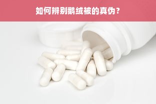 如何辨别鹅绒被的真伪？