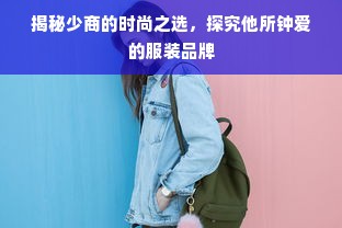 揭秘少商的时尚之选，探究他所钟爱的服装品牌