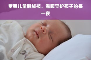 罗莱儿童鹅绒被，温暖守护孩子的每一夜