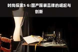 时尚探索S G:国产服装品牌的崛起与创新