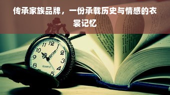 传承家族品牌，一份承载历史与情感的衣裳记忆