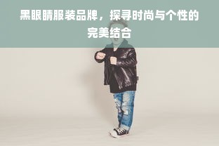 黑眼睛服装品牌，探寻时尚与个性的完美结合