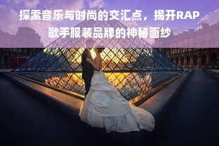 探索音乐与时尚的交汇点，揭开RAP歌手服装品牌的神秘面纱