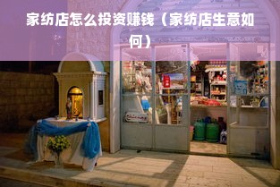 家纺店怎么投资赚钱（家纺店生意如何）