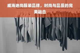 威海迪尚服装品牌，时尚与品质的完美融合