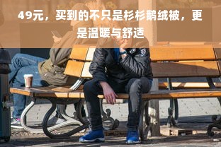 49元，买到的不只是杉杉鹅绒被，更是温暖与舒适