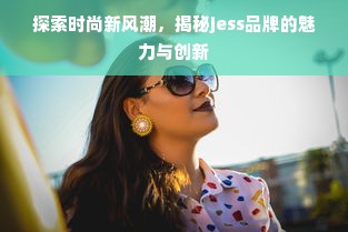 探索时尚新风潮，揭秘jess品牌的魅力与创新