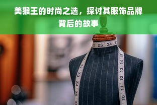 美猴王的时尚之选，探讨其服饰品牌背后的故事