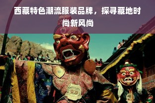 西藏特色潮流服装品牌，探寻藏地时尚新风尚