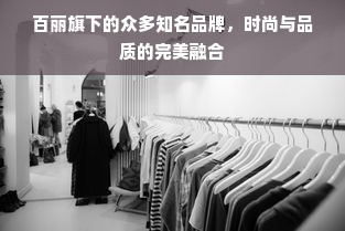 百丽旗下的众多知名品牌，时尚与品质的完美融合