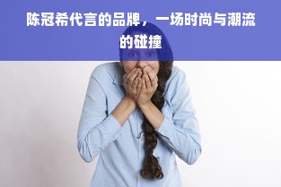 陈冠希代言的品牌，一场时尚与潮流的碰撞