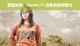 甜蜜时尚，Sweet.77 品牌的独特魅力