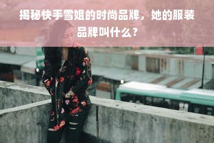 揭秘快手雪姐的时尚品牌，她的服装品牌叫什么？