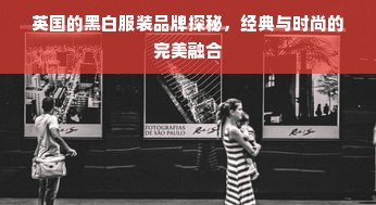 英国的黑白服装品牌探秘，经典与时尚的完美融合