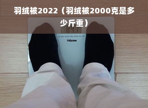 羽绒被2022（羽绒被2000克是多少斤重）