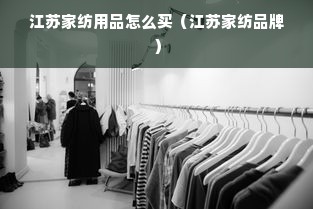 江苏家纺用品怎么买（江苏家纺品牌）