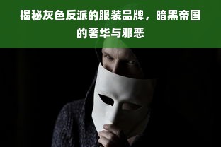 揭秘灰色反派的服装品牌，暗黑帝国的奢华与邪恶