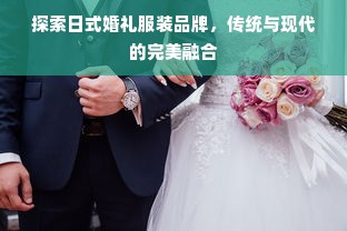 探索日式婚礼服装品牌，传统与现代的完美融合