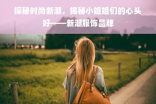 探秘时尚新潮，揭秘小姐姐们的心头好——新潮服饰品牌