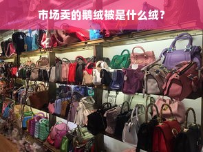 市场卖的鹅绒被是什么绒？