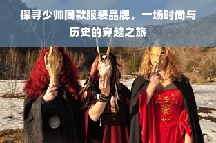 探寻少帅同款服装品牌，一场时尚与历史的穿越之旅