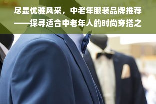 尽显优雅风采，中老年服装品牌推荐——探寻适合中老年人的时尚穿搭之道