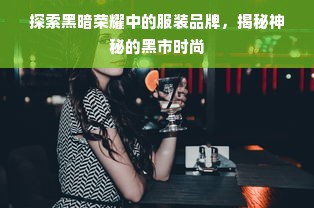 探索黑暗荣耀中的服装品牌，揭秘神秘的黑市时尚