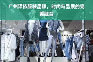 广州泽依服装品牌，时尚与品质的完美融合