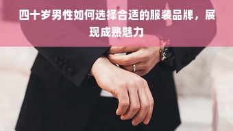 四十岁男性如何选择合适的服装品牌，展现成熟魅力