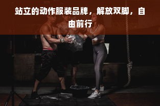 站立的动作服装品牌，解放双脚，自由前行