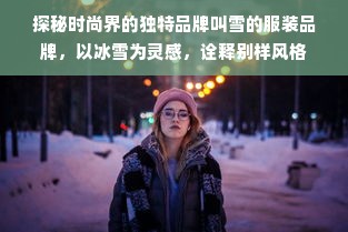 探秘时尚界的独特品牌叫雪的服装品牌，以冰雪为灵感，诠释别样风格