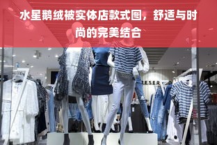 水星鹅绒被实体店款式图，舒适与时尚的完美结合