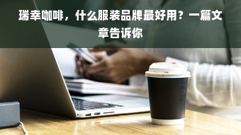 瑞幸咖啡，什么服装品牌最好用？一篇文章告诉你