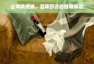 山姆鹅绒被，温暖舒适的睡眠体验