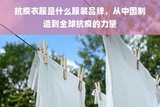 抗疫衣服是什么服装品牌，从中国制造到全球抗疫的力量