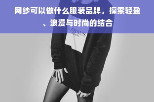 网纱可以做什么服装品牌，探索轻盈、浪漫与时尚的结合