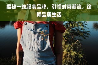 揭秘一线服装品牌，引领时尚潮流，诠释品质生活