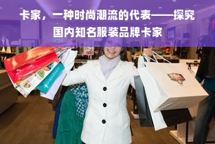 卡家，一种时尚潮流的代表——探究国内知名服装品牌卡家