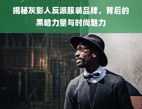 揭秘灰影人反派服装品牌，背后的黑暗力量与时尚魅力