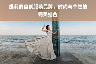 凯莉的自创服装品牌，时尚与个性的完美结合