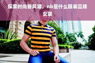 探索时尚新风潮，nb是什么服装品牌女装