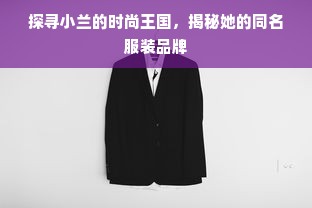 探寻小兰的时尚王国，揭秘她的同名服装品牌