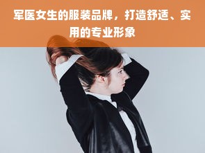 军医女生的服装品牌，打造舒适、实用的专业形象