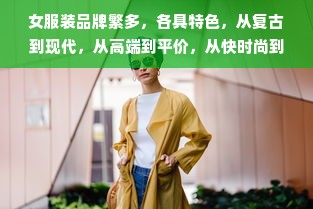 女服装品牌繁多，各具特色，从复古到现代，从高端到平价，从快时尚到慢奢侈，无一不涵盖。本文将为您详细介绍一些知名的女性服装品牌，以帮助您了解这个多元化的市场。