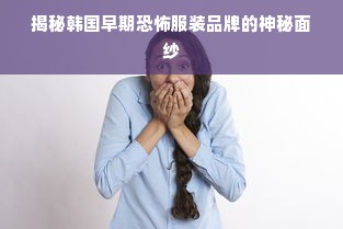 揭秘韩国早期恐怖服装品牌的神秘面纱