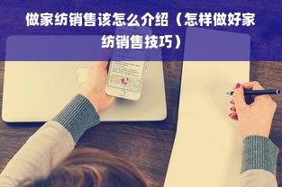 做家纺销售该怎么介绍（怎样做好家纺销售技巧）