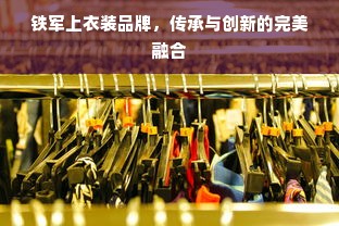 铁军上衣装品牌，传承与创新的完美融合