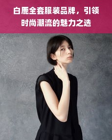 白鹿全套服装品牌，引领时尚潮流的魅力之选