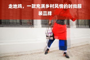 走地鸡，一款充满乡村风情的时尚服装品牌