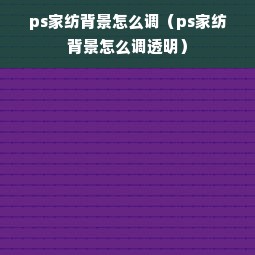 ps家纺背景怎么调（ps家纺背景怎么调透明）